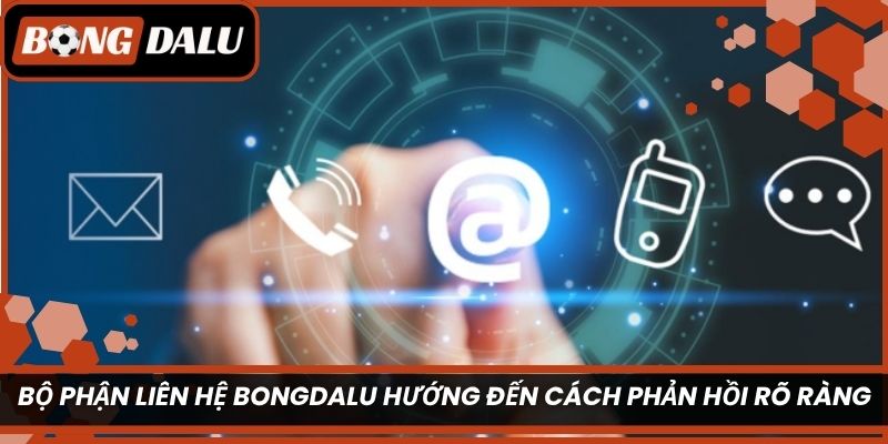 Bộ phận liên hệ Bongdalu hướng đến cách phản hồi rõ ràng