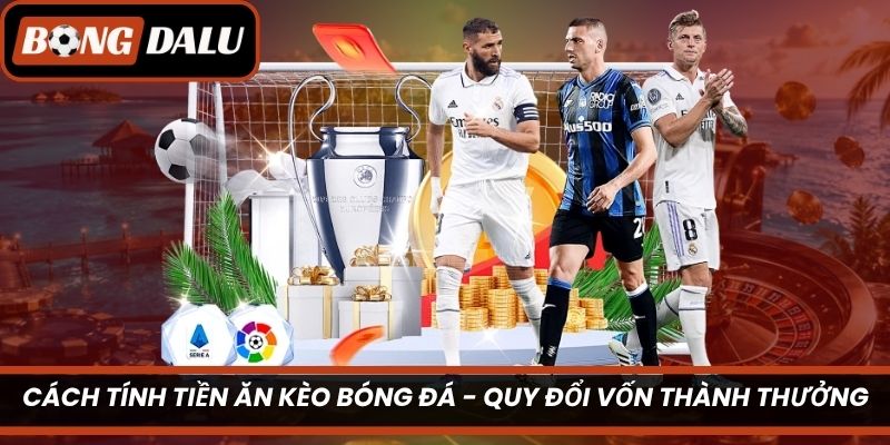 Cách Tính Tiền Ăn Kèo Bóng Đá – Quy Đổi Vốn Thành Thưởng