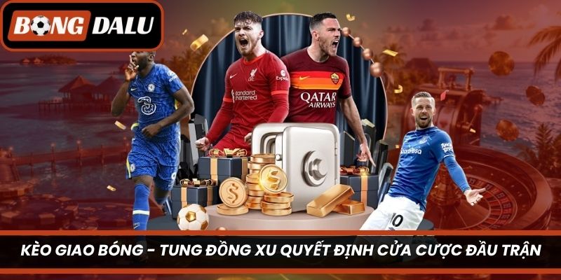 Kèo Giao Bóng – Tung Đồng Xu Quyết Định Cửa Cược Đầu Trận