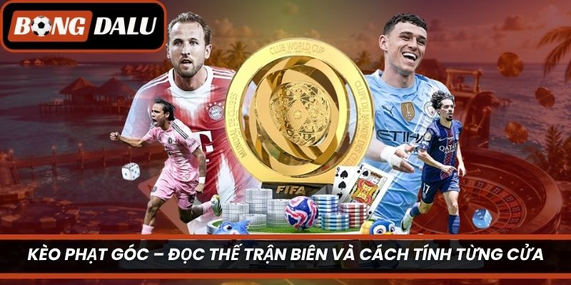 Kèo Phạt Góc – Đọc Thế Trận Biên Và Cách Tính Từng Cửa
