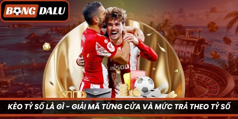 Kèo Tỷ Số Là Gì – Giải Mã Từng Cửa Và Mức Trả Theo Tỷ Số