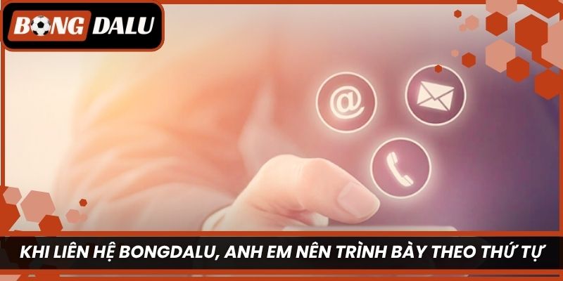 Khi liên hệ Bongdalu, anh em nên trình bày theo thứ tự