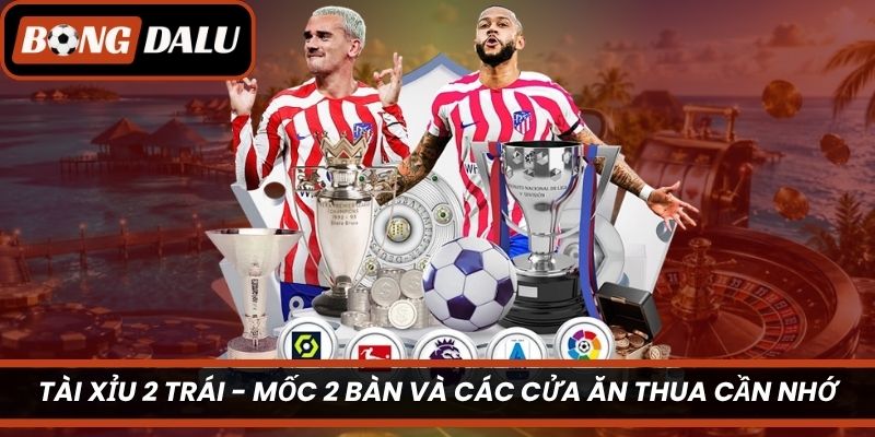 Tài Xỉu 2 Trái – Mốc 2 Bàn Và Các Cửa Ăn Thua Cần Nhớ