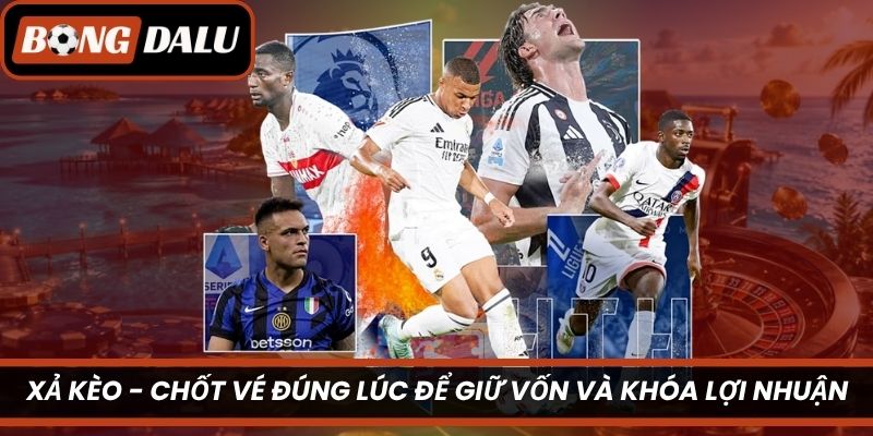 Xả Kèo – Chốt Vé Đúng Lúc Để Giữ Vốn Và Khóa Lợi Nhuận